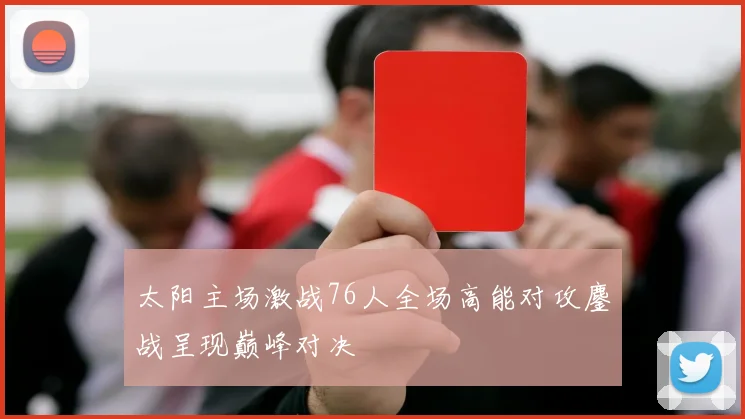 太阳主场激战76人全场高能对攻鏖战呈现巅峰对决