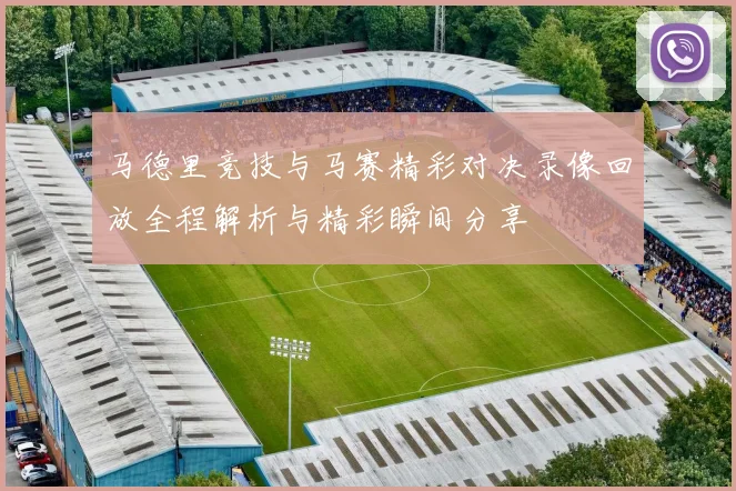 马德里竞技与马赛精彩对决录像回放全程解析与精彩瞬间分享
