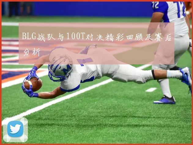 BLG战队与100T对决精彩回顾及赛后分析
