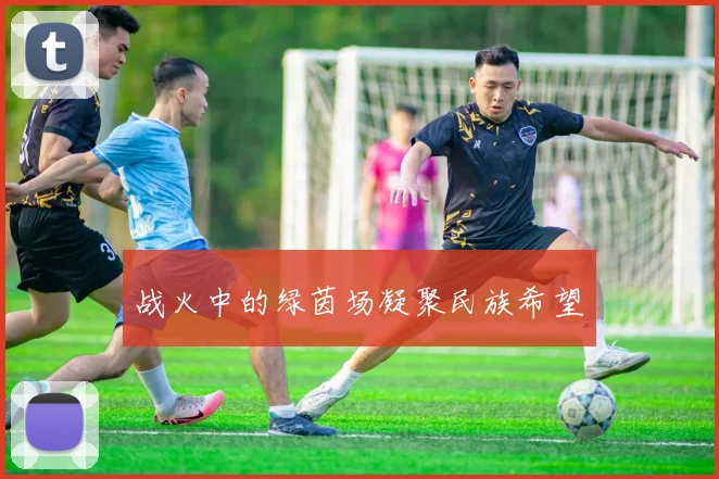 战火中的绿茵场凝聚民族希望
