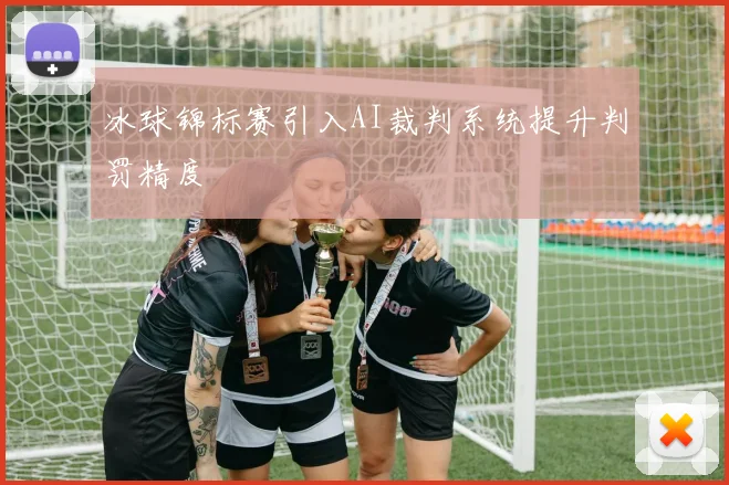 冰球锦标赛引入AI裁判系统提升判罚精度