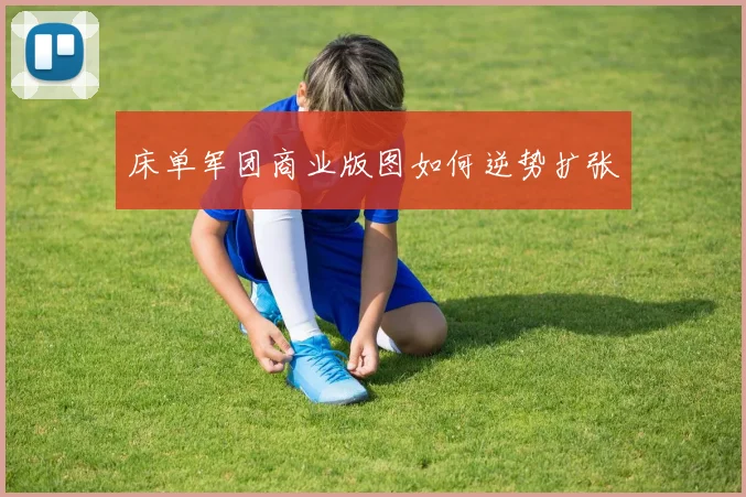 床单军团商业版图如何逆势扩张