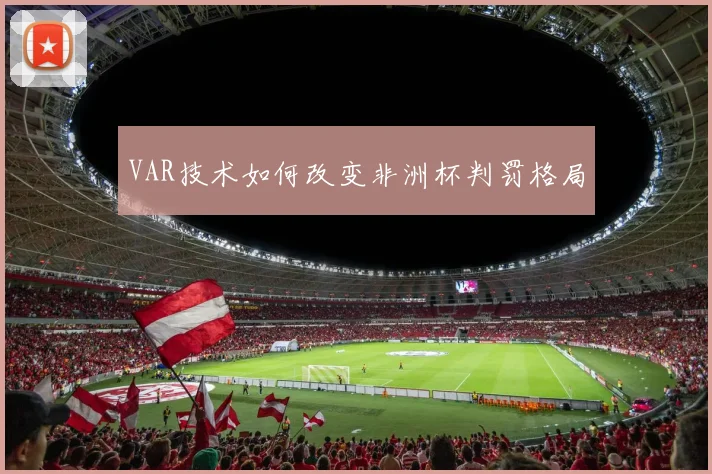 VAR技术如何改变非洲杯判罚格局