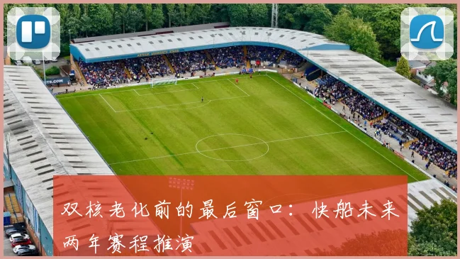 双核老化前的最后窗口：快船未来两年赛程推演