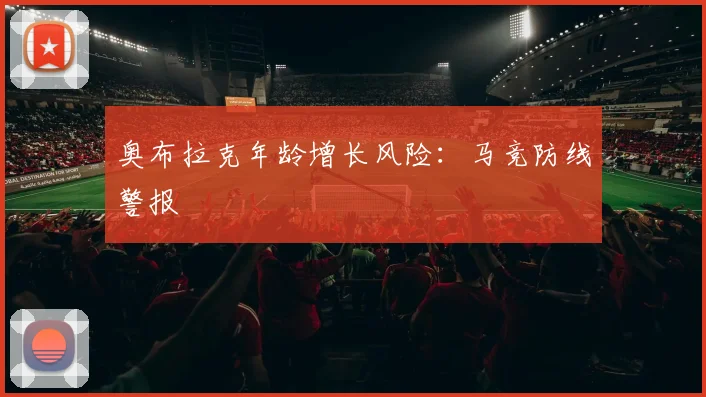 奥布拉克年龄增长风险：马竞防线警报