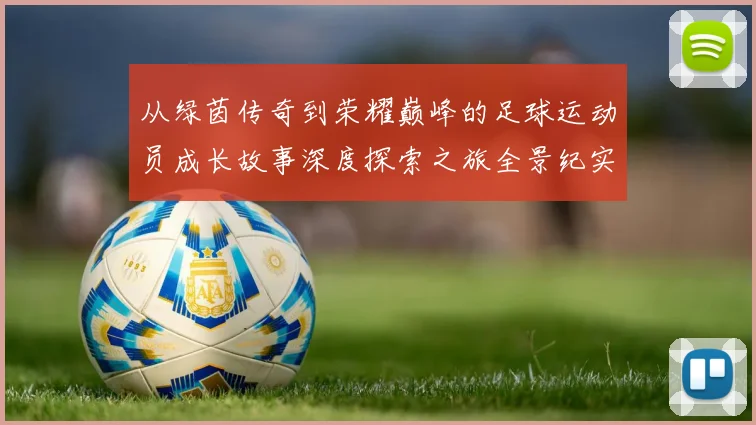 从绿茵传奇到荣耀巅峰的足球运动员成长故事深度探索之旅全景纪实