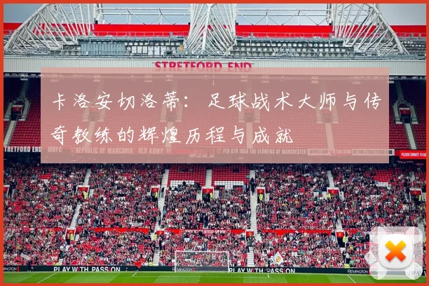卡洛安切洛蒂：足球战术大师与传奇教练的辉煌历程与成就