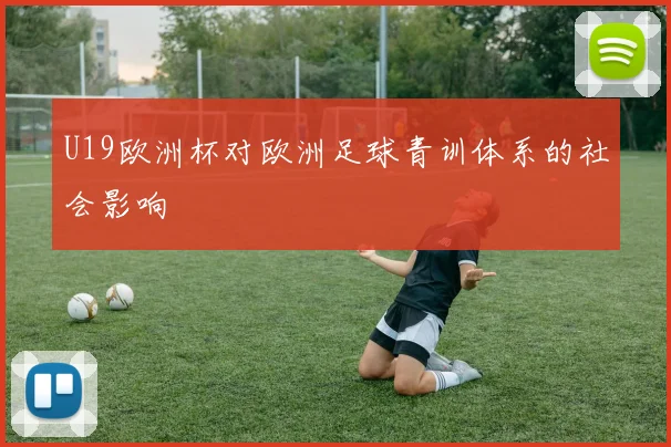 U19欧洲杯对欧洲足球青训体系的社会影响