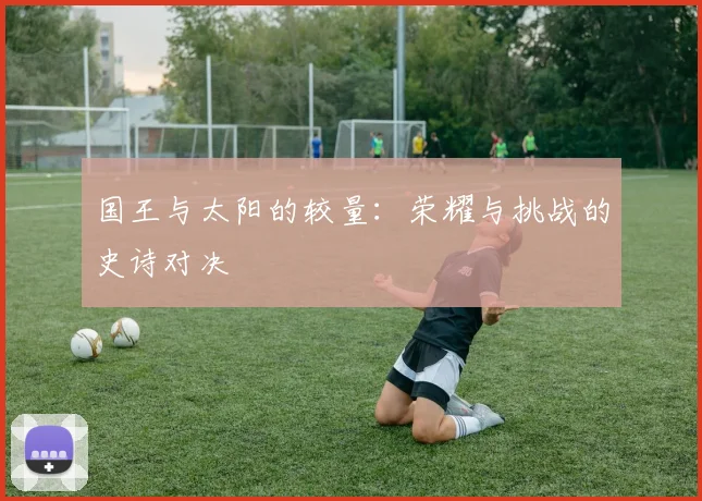 国王与太阳的较量：荣耀与挑战的史诗对决