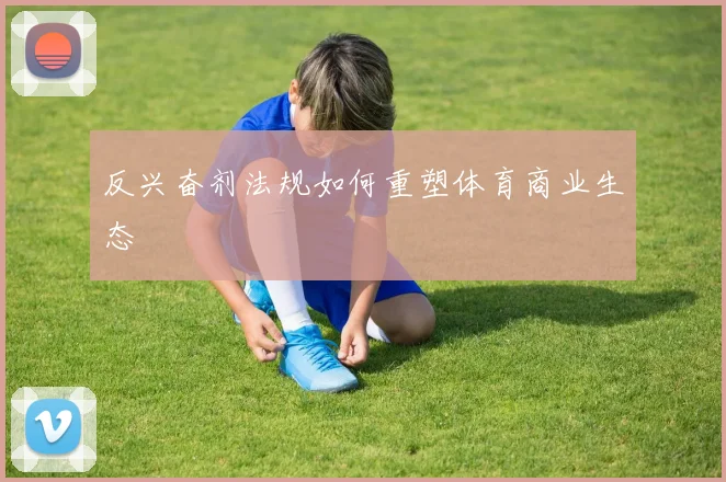 反兴奋剂法规如何重塑体育商业生态