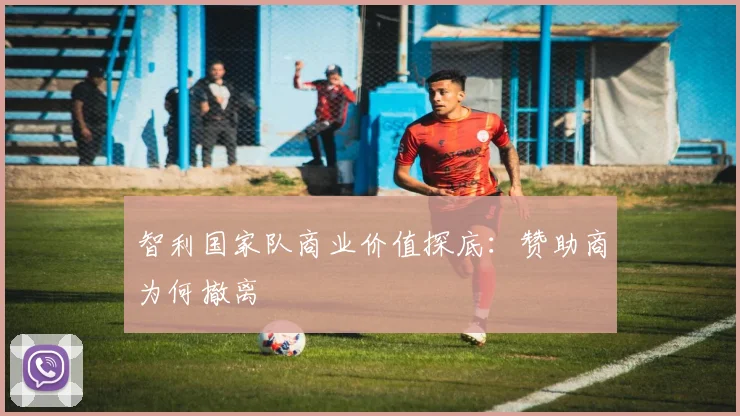 智利国家队商业价值探底：赞助商为何撤离