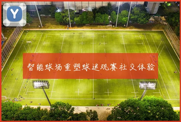 智能球场重塑球迷观赛社交体验