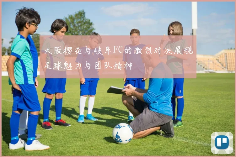 大阪樱花与岐阜FC的激烈对决展现足球魅力与团队精神